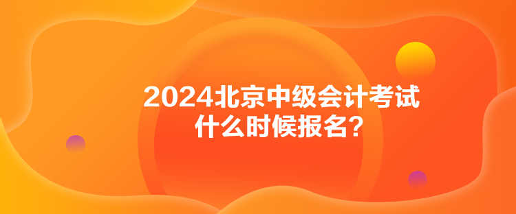 2024北京中級會計考試什么時候報名？