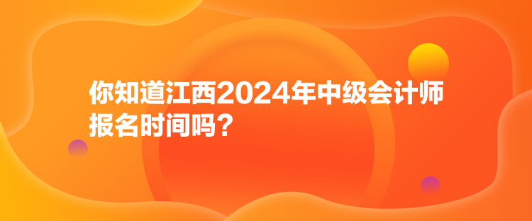 你知道江西2024年中級(jí)會(huì)計(jì)師報(bào)名時(shí)間嗎？