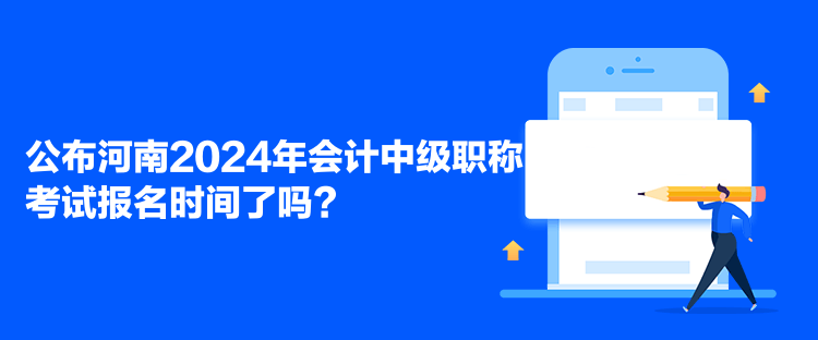 公布河南2024年會(huì)計(jì)中級職稱考試報(bào)名時(shí)間了嗎？