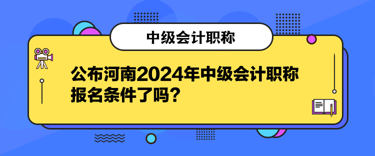 公布河南2024年中級(jí)會(huì)計(jì)職稱報(bào)名條件了嗎？