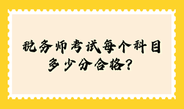 稅務(wù)師考試每個科目多少分合格？