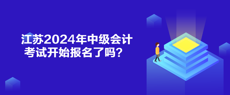 江蘇2024年中級(jí)會(huì)計(jì)考試開(kāi)始報(bào)名了嗎？