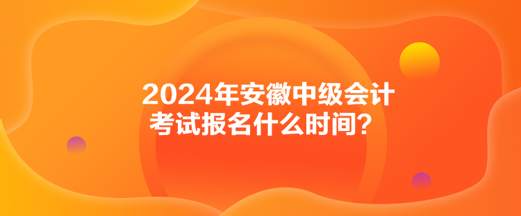 2024年安徽中級會計考試報名什么時間？