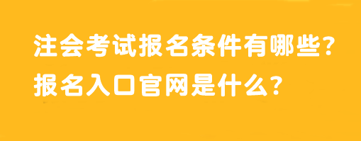 注會考試報名條件有哪些？報名入口官網(wǎng)是什么？