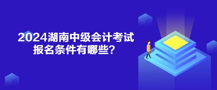 2024湖南中級會計考試報名條件有哪些？