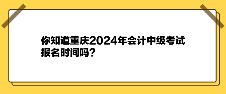 你知道重慶2024年會(huì)計(jì)中級(jí)考試報(bào)名時(shí)間嗎？