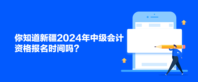 你知道新疆2024年中級會計資格報名時間嗎？