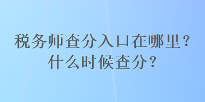 稅務(wù)師查分入口在哪里？什么時候查分？