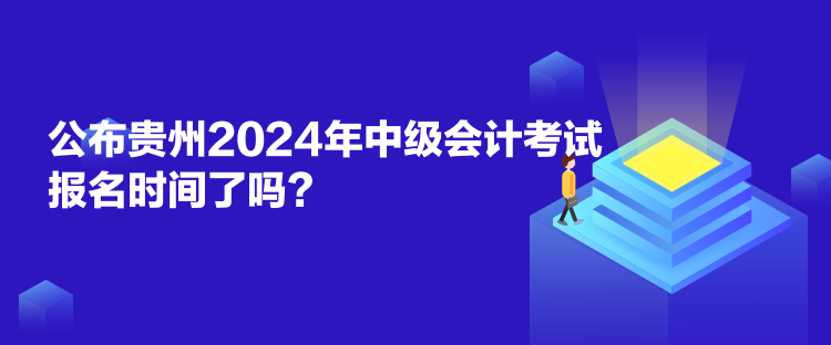 公布貴州2024年中級(jí)會(huì)計(jì)考試報(bào)名時(shí)間了嗎？