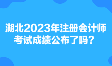 湖北2023年注冊會計師考試成績公布了嗎？