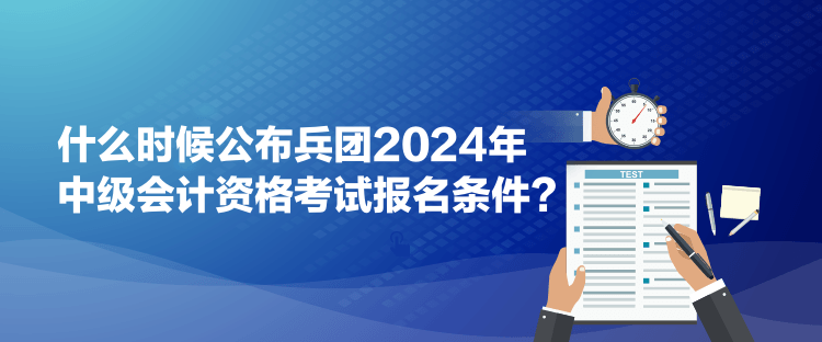 什么時候公布兵團2024年中級會計資格考試報名條件？