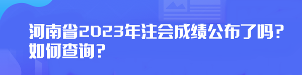 河南省2023年注會成績公布了嗎？如何查詢？