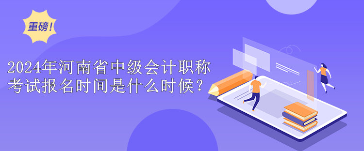 2024年河南省中級(jí)會(huì)計(jì)職稱考試報(bào)名時(shí)間是什么時(shí)候？