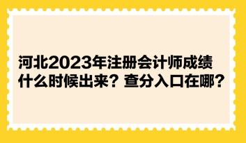 河北2023年注冊(cè)會(huì)計(jì)師成績(jī)什么時(shí)候出來(lái)？查分入口在哪？