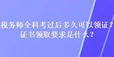 稅務(wù)師全科考過后多久可以領(lǐng)證？證書領(lǐng)取要求是什么？