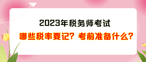 2023年稅務(wù)師考試哪些稅率需要記？考前準(zhǔn)備什么？