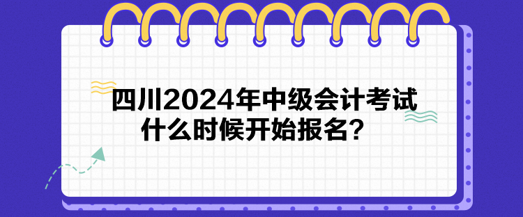 四川2024年中級會計考試什么時候開始報名？