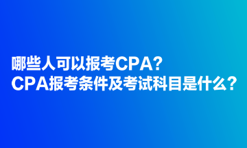 哪些人可以報(bào)考CPA？CPA報(bào)考條件及考試科目是什么？