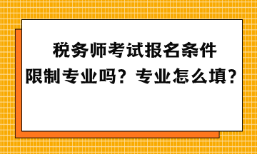 稅務(wù)師考試報(bào)名條件限制專業(yè)嗎？專業(yè)怎么填？