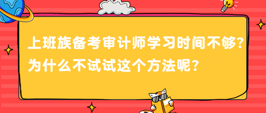 上班族備考審計師 學(xué)習(xí)時間不夠？為什么不試試這個方法呢？