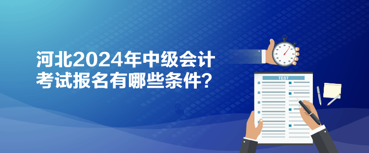 河北2024年中級(jí)會(huì)計(jì)考試報(bào)名有哪些條件？