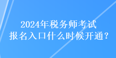 2024年稅務(wù)師考試報名入口什么時候開通？