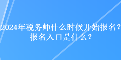 2024年稅務(wù)師什么時候開始報名？報名入口是什么？