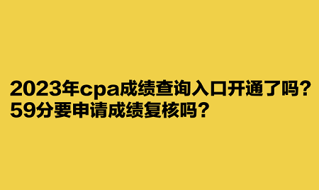 2023年cpa成績查詢入口開通了嗎？59分要申請成績復核嗎？