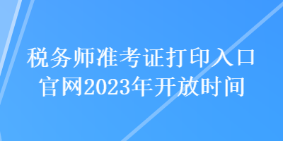 稅務(wù)師準(zhǔn)考證打印入口官網(wǎng)2023年開放時(shí)間