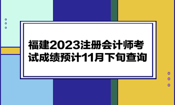 福建2023注冊會計師考試成績預計11月下旬查詢