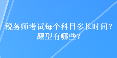 稅務師考試每個科目多長時間？題型有哪些？