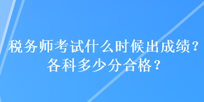 稅務(wù)師考試什么時(shí)候出成績(jī)？各科多少分合格？