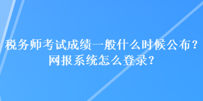 稅務(wù)師考試成績(jī)一般什么時(shí)候公布？網(wǎng)報(bào)系統(tǒng)怎么登錄？