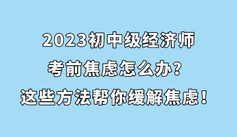 2023初中級經(jīng)濟師考前焦慮怎么辦？這些方法幫你緩解焦慮！