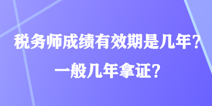 稅務(wù)師成績(jī)有效期是幾年？一般幾年拿證？