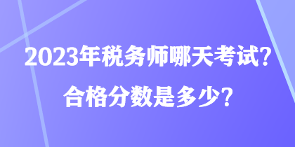 2023年稅務師哪天考試？合格分數(shù)是多少？