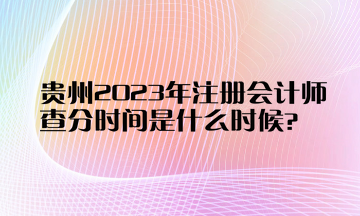 貴州2023年注冊(cè)會(huì)計(jì)師查分時(shí)間是什么時(shí)候？