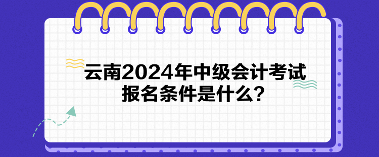 云南2024年中級(jí)會(huì)計(jì)考試報(bào)名條件是什么？