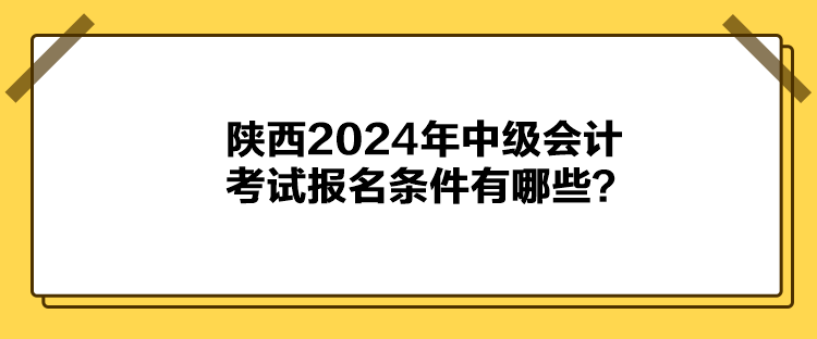 陜西2024年中級會計考試報名條件有哪些？