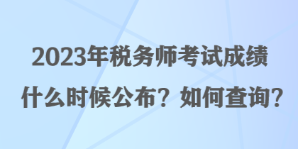 2023年稅務(wù)師考試成績什么時候公布？如何查詢？