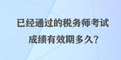 已經(jīng)通過的稅務師考試成績有效期多久？