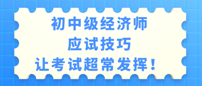 初中級經(jīng)濟師考試應(yīng)試技巧 讓考試超常發(fā)揮！