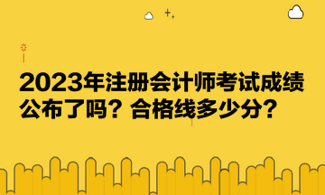 2023年注冊會計師考試成績公布了嗎？合格線多少分？