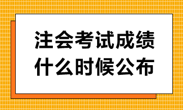 注會考試成績什么時候公布？