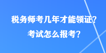 稅務(wù)師考幾年才能領(lǐng)證？考試怎么報考？