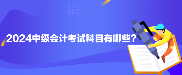 2024中級(jí)會(huì)計(jì)考試科目有哪些？