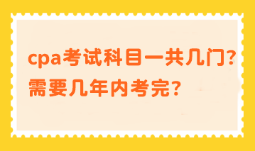 cpa考試科目一共幾門？需要幾年內(nèi)考完？