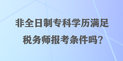 非全日制?？茖W(xué)歷滿足稅務(wù)師報考條件嗎？