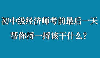 初中級經(jīng)濟(jì)師考前最后一天 幫你捋一捋該干什么？