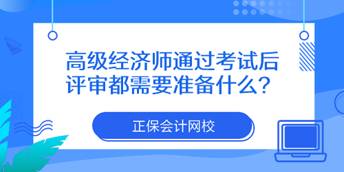 高級經(jīng)濟師通過考試后評審都需要準(zhǔn)備什么？